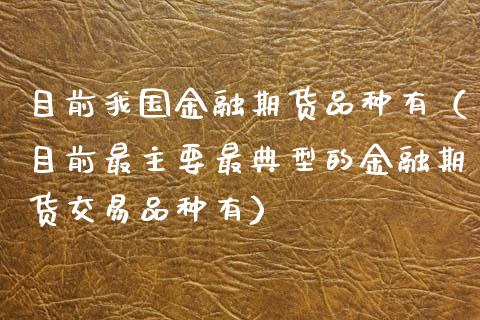 目前我国金融期货品种有（目前最主要最典型的金融期货交易品种有）_https://www.zcsm.com.cn_期货喊单_第1张