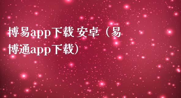 博易app下载 安卓（易博通app下载）_https://www.zcsm.com.cn_原油期货_第1张