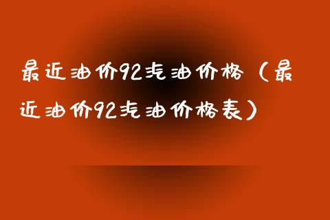 最近油价92汽油价格（最近油价92汽油价格表）_https://www.zcsm.com.cn_期货培训_第1张