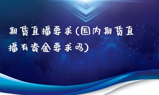 期货直播要求(国内期货直播有资金要求吗)_https://www.zcsm.com.cn_期货百科_第1张