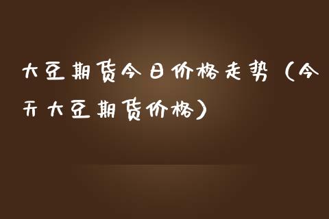 大豆期货今日价格走势（今天大豆期货价格）_https://www.zcsm.com.cn_期货行情_第1张