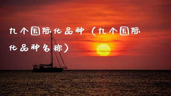 九个国际化品种（九个国际化品种名称）_https://www.zcsm.com.cn_期货喊单_第1张