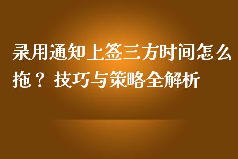 录用通知上签三方时间怎么拖？ 技巧与策略全解析_https://www.zcsm.com.cn_期货百科_第1张