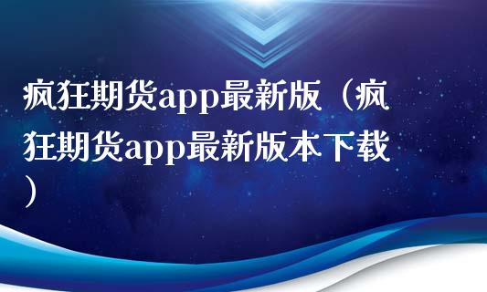 疯狂期货app最新版（疯狂期货app最新版本下载）_https://www.zcsm.com.cn_期货培训_第1张