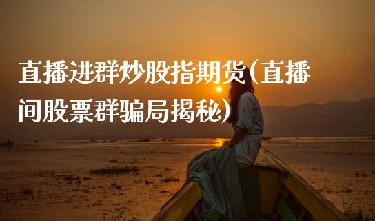 直播进群炒股指期货(直播间股票群骗局揭秘)_https://www.zcsm.com.cn_期货喊单_第1张