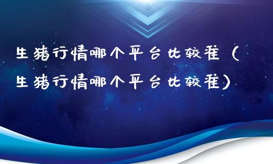 生猪行情哪个平台比较准（生猪行情哪个平台比较准）_https://www.zcsm.com.cn_期货行情_第1张