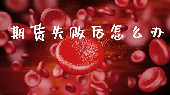 期货失败后怎么办_https://www.zcsm.com.cn_期货交易_第1张