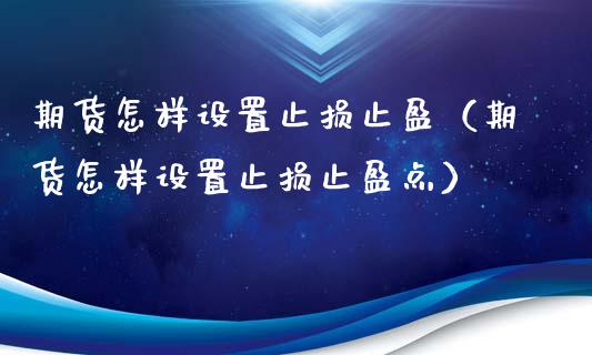 期货怎样设置止损止盈（期货怎样设置止损止盈点）_https://www.zcsm.com.cn_期货交易_第1张