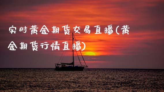 实时黄金期货交易直播(黄金期货行情直播)_https://www.zcsm.com.cn_期货行情_第1张
