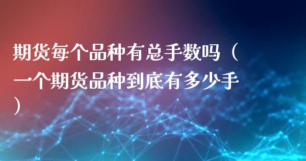 期货每个品种有总手数吗（一个期货品种到底有多少手）_https://www.zcsm.com.cn_期货喊单_第1张