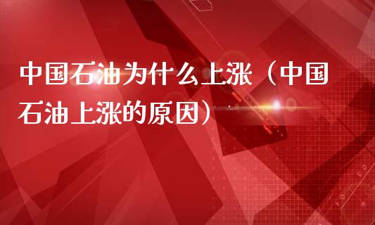中国石油为什么上涨（中国石油上涨的原因）_https://www.zcsm.com.cn_期货培训_第1张
