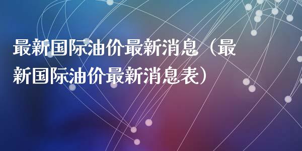 最新国际油价最新消息（最新国际油价最新消息表）_https://www.zcsm.com.cn_原油期货_第1张