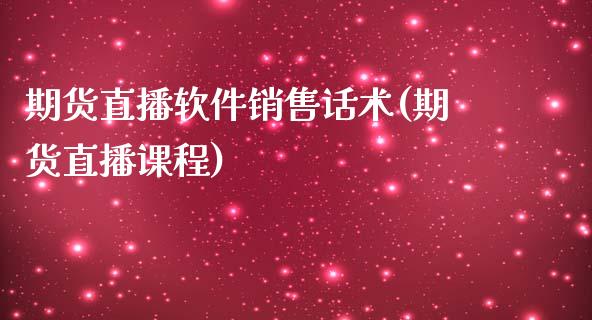 期货直播软件销售话术(期货直播课程)_https://www.zcsm.com.cn_期货培训_第1张