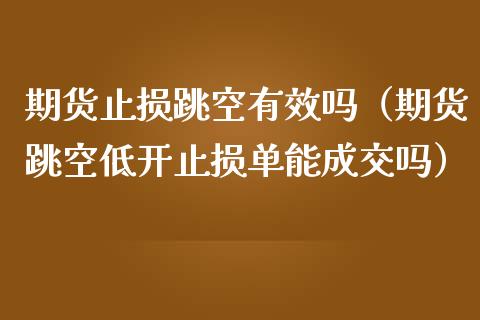 期货止损跳空有效吗（期货跳空低开止损单能成交吗）_https://www.zcsm.com.cn_期货交易_第1张