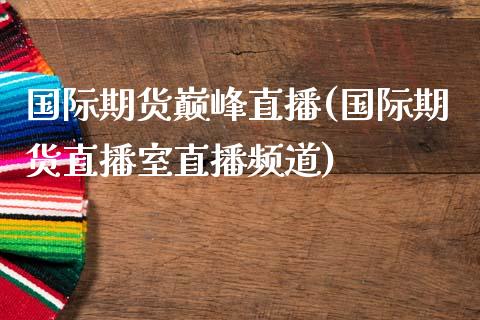 国际期货巅峰直播(国际期货直播室直播频道)_https://www.zcsm.com.cn_原油期货_第1张