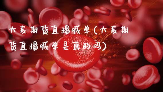 大麦期货直播喊单(大麦期货直播喊单是真的吗)_https://www.zcsm.com.cn_期货培训_第1张