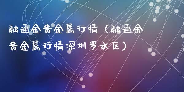 融通金贵金属行情（融通金贵金属行情深圳罗水区）_https://www.zcsm.com.cn_期货喊单_第1张