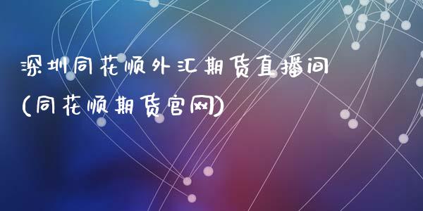 深圳同花顺外汇期货直播间(同花顺期货官网)_https://www.zcsm.com.cn_期货百科_第1张