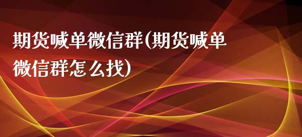 期货喊单微信群(期货喊单微信群怎么找)_https://www.zcsm.com.cn_期货喊单_第1张