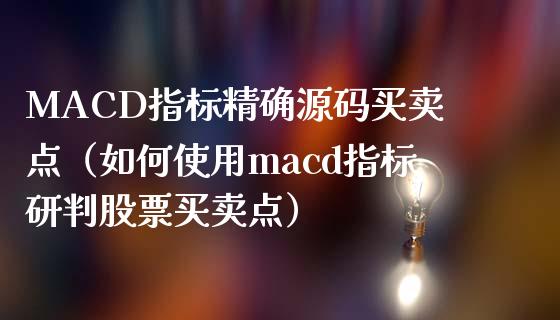 MACD指标精确源码买卖点（如何使用macd指标研判股票买卖点）_https://www.zcsm.com.cn_期货培训_第1张