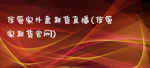 信管家外盘期货直播(信管家期货官网)_https://www.zcsm.com.cn_期货喊单_第1张