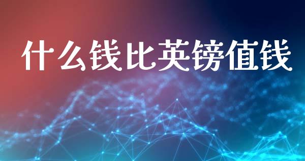什么钱比英镑值钱_https://www.zcsm.com.cn_期货喊单_第1张