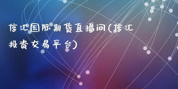 信汇国际期货直播间(信汇投资交易平台)_https://www.zcsm.com.cn_期货培训_第1张