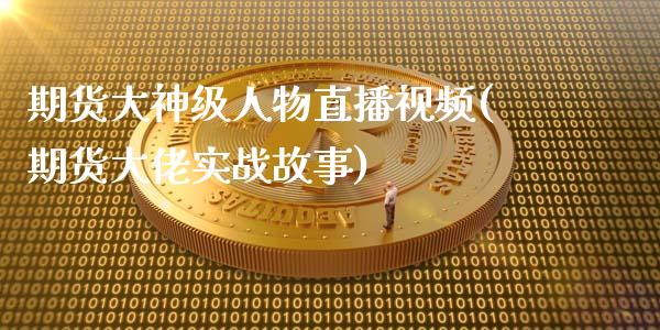 期货大神级人物直播视频(期货大佬实战故事)_https://www.zcsm.com.cn_期货喊单_第1张