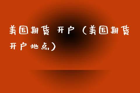 美国期货 开户（美国期货开户地点）_https://www.zcsm.com.cn_期货培训_第1张