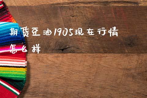 期货豆油1905现在行情怎么样_https://www.zcsm.com.cn_期货喊单_第1张