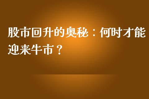 股市回升的奥秘：何时才能迎来牛市？_https://www.zcsm.com.cn_期货行情_第1张
