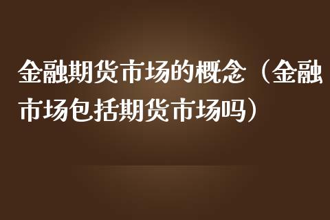 金融期货市场的概念（金融市场包括期货市场吗）_https://www.zcsm.com.cn_期货喊单_第1张