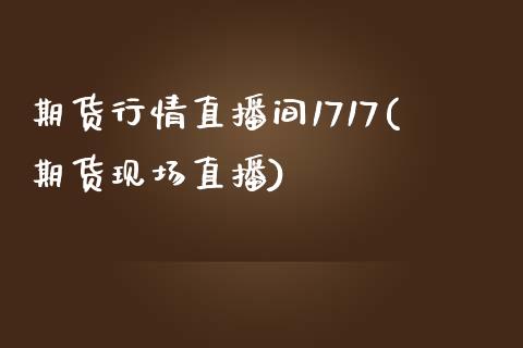 期货行情直播间1717(期货现场直播)_https://www.zcsm.com.cn_原油期货_第1张