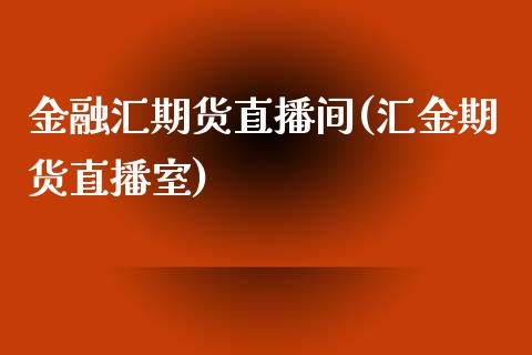 金融汇期货直播间(汇金期货直播室)_https://www.zcsm.com.cn_期货行情_第1张