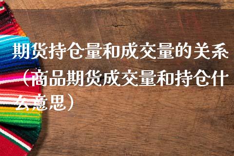 期货持仓量和成交量的关系（商品期货成交量和持仓什么意思）_https://www.zcsm.com.cn_期货交易_第1张