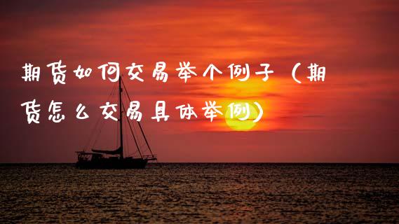 期货如何交易举个例子（期货怎么交易具体举例）_https://www.zcsm.com.cn_期货百科_第1张