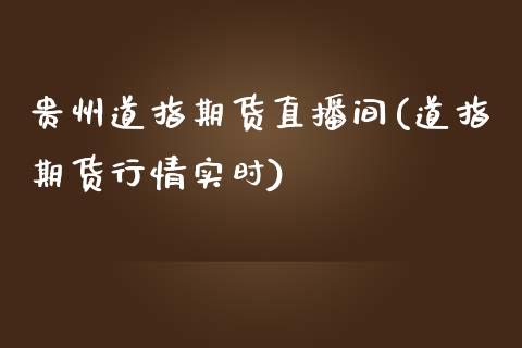 贵州道指期货直播间(道指期货行情实时)_https://www.zcsm.com.cn_期货喊单_第1张
