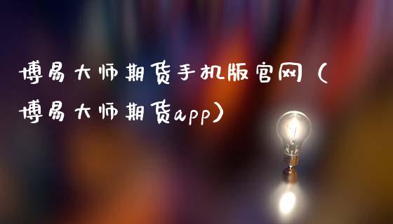 博易大师期货手机版官网（博易大师期货app）_https://www.zcsm.com.cn_期货百科_第1张