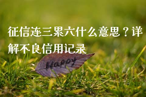 征信连三累六什么意思?详解不良信用记录_期货行情_第1张_期货百科_期货喊单_期货行情_期货交易_原油期货_期货培训 征信连三累六什么意思?详解不良信用记录_https://www.zcsm.com.cn_期货行情_第1张