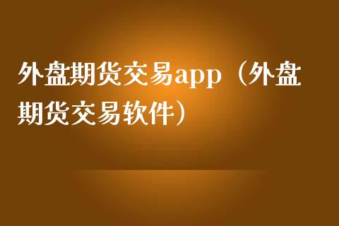 外盘期货交易app（外盘期货交易软件）_https://www.zcsm.com.cn_原油期货_第1张