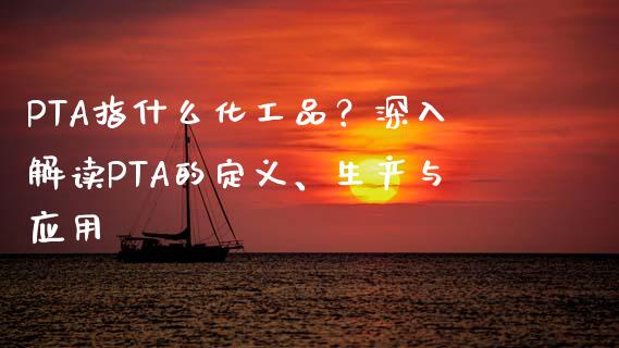 PTA指什么化工品？深入解读PTA的定义、生产与应用_https://www.zcsm.com.cn_期货喊单_第1张