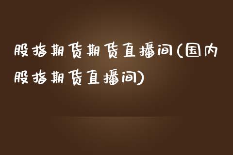 股指期货期货直播间(国内股指期货直播间)_https://www.zcsm.com.cn_期货百科_第1张