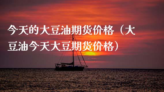 今天的大豆油期货价格（大豆油今天大豆期货价格）_https://www.zcsm.com.cn_期货喊单_第1张