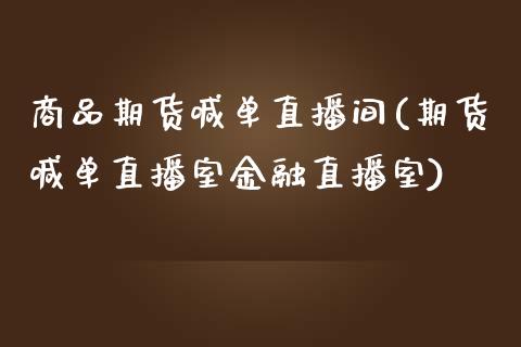 商品期货喊单直播间(期货喊单直播室金融直播室)_https://www.zcsm.com.cn_期货行情_第1张