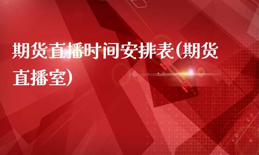 期货直播时间安排表(期货直播室)_https://www.zcsm.com.cn_期货培训_第1张