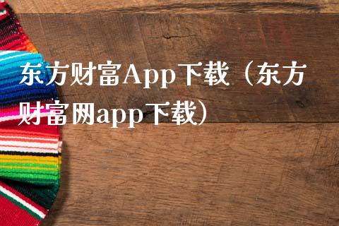 东方财富App下载（东方财富网app下载）_https://www.zcsm.com.cn_原油期货_第1张