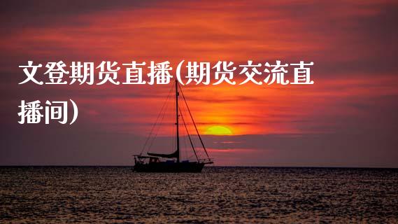 文登期货直播(期货交流直播间)_https://www.zcsm.com.cn_期货百科_第1张