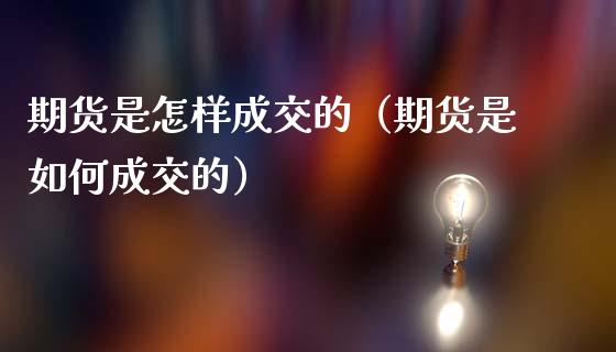 期货是怎样成交的（期货是如何成交的）_https://www.zcsm.com.cn_期货培训_第1张