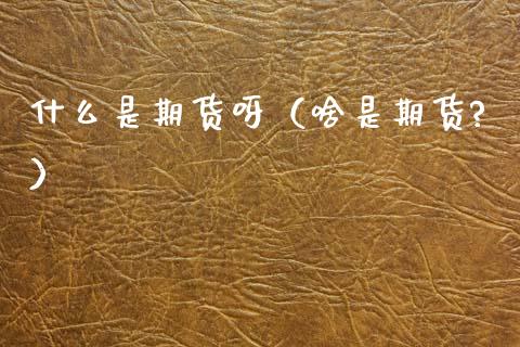 什么是期货呀(啥是期货?)_期货培训_第1张_期货百科_期货喊单_期货行情_期货交易_原油期货_期货培训 什么是期货呀(啥是期货?)_https://www.zcsm.com.cn_期货培训_第1张