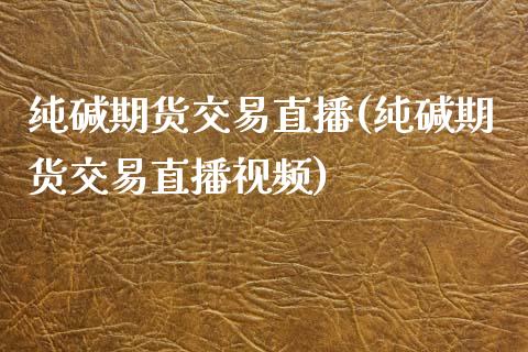 纯碱期货交易直播(纯碱期货交易直播视频)_https://www.zcsm.com.cn_期货行情_第1张